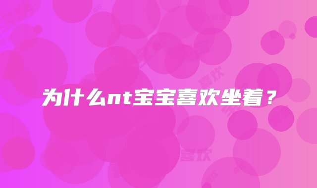 为什么nt宝宝喜欢坐着？