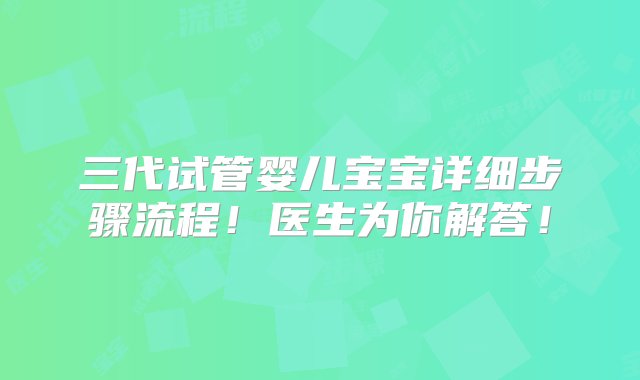 三代试管婴儿宝宝详细步骤流程！医生为你解答！