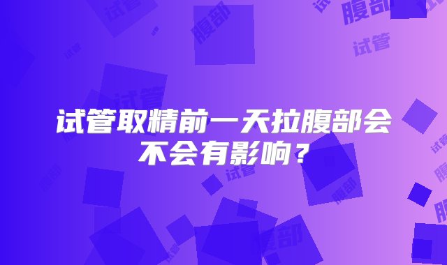 试管取精前一天拉腹部会不会有影响？