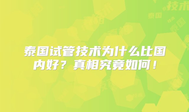 泰国试管技术为什么比国内好？真相究竟如何！