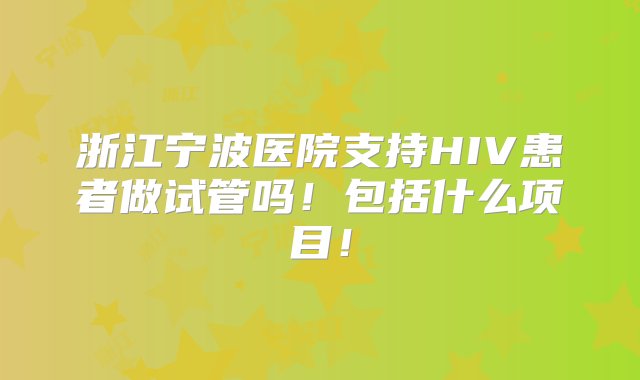 浙江宁波医院支持HIV患者做试管吗！包括什么项目！