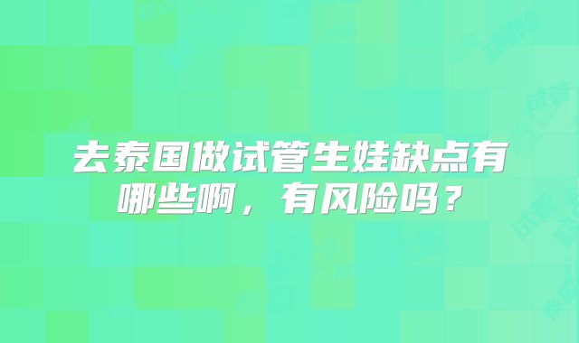 去泰国做试管生娃缺点有哪些啊，有风险吗？