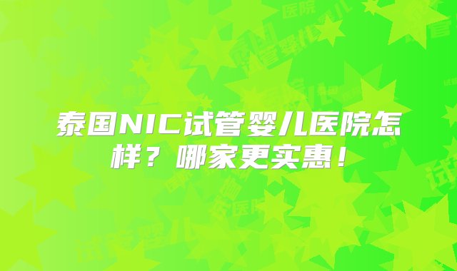 泰国NIC试管婴儿医院怎样？哪家更实惠！