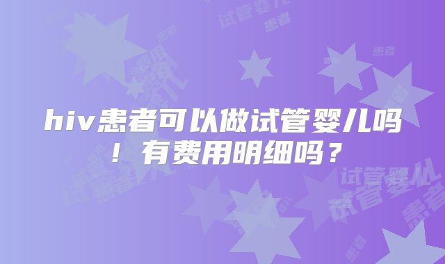 hiv患者可以做试管婴儿吗！有费用明细吗？