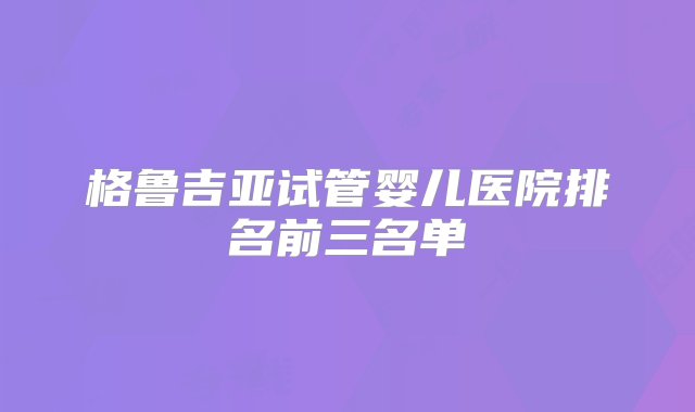 格鲁吉亚试管婴儿医院排名前三名单