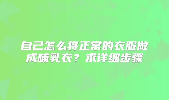 自己怎么将正常的衣服做成哺乳衣？求详细步骤