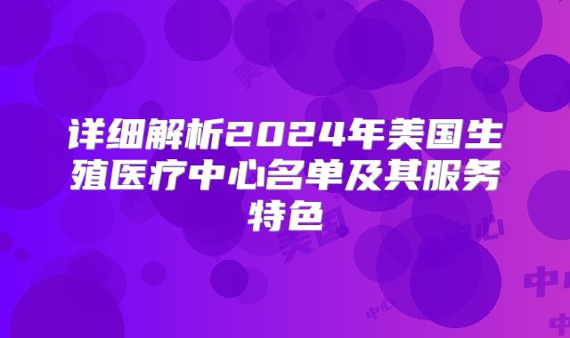 详细解析2024年美国生殖医疗中心名单及其服务特色