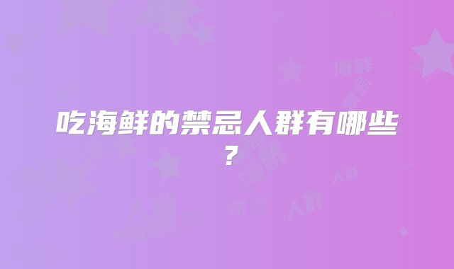 吃海鲜的禁忌人群有哪些？