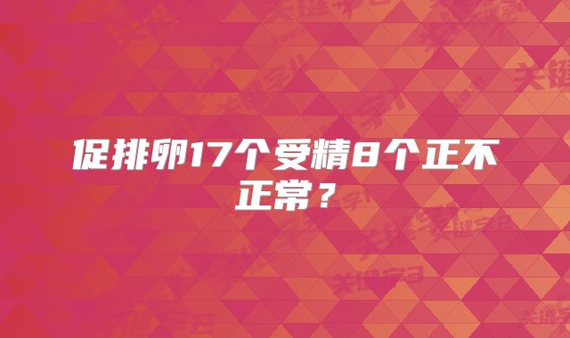 促排卵17个受精8个正不正常？