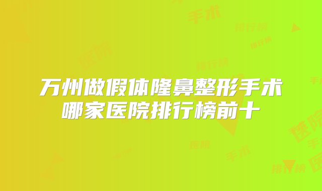 万州做假体隆鼻整形手术哪家医院排行榜前十