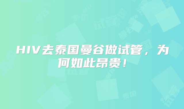 HIV去泰国曼谷做试管，为何如此昂贵！