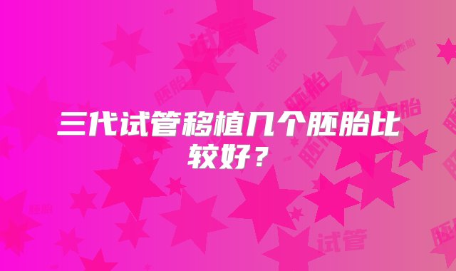 三代试管移植几个胚胎比较好？