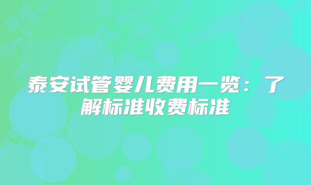 泰安试管婴儿费用一览：了解标准收费标准