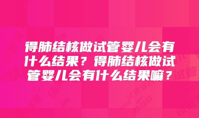 得肺结核做试管婴儿会有什么结果？得肺结核做试管婴儿会有什么结果嘛？