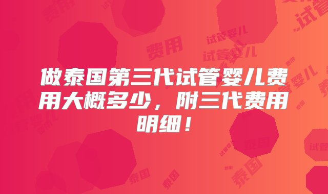 做泰国第三代试管婴儿费用大概多少，附三代费用明细！