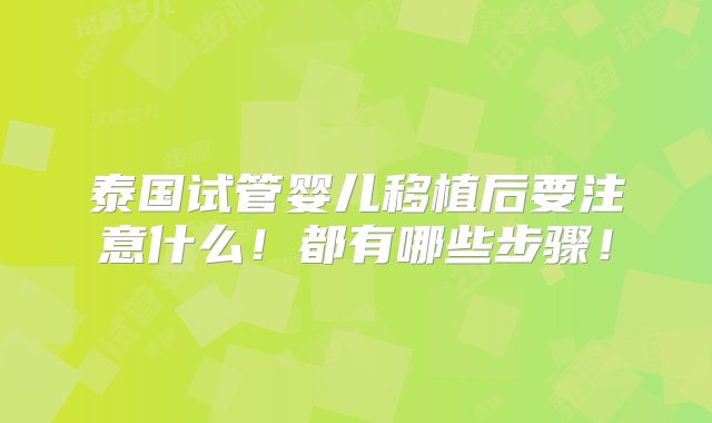 泰国试管婴儿移植后要注意什么！都有哪些步骤！