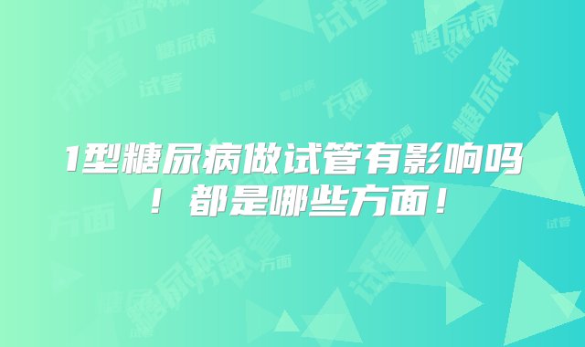 1型糖尿病做试管有影响吗！都是哪些方面！