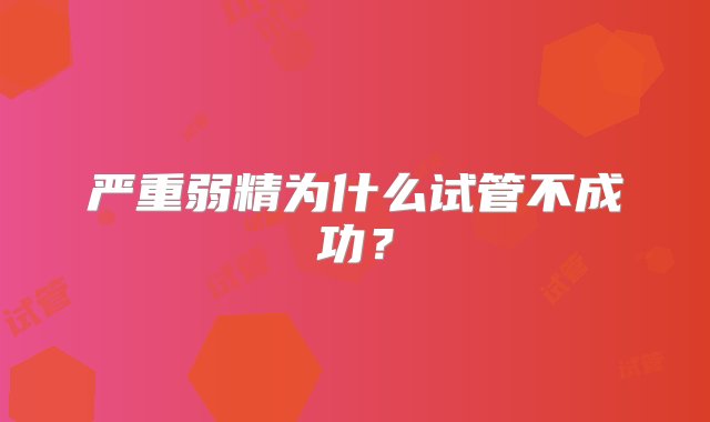 严重弱精为什么试管不成功？