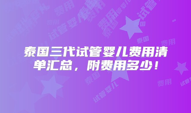 泰国三代试管婴儿费用清单汇总，附费用多少！