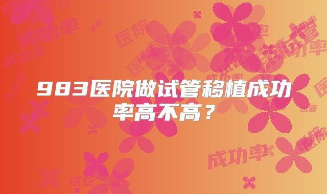 983医院做试管移植成功率高不高？