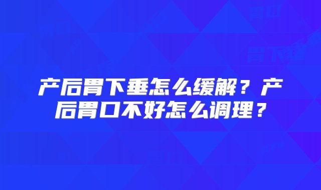 产后胃下垂怎么缓解？产后胃口不好怎么调理？