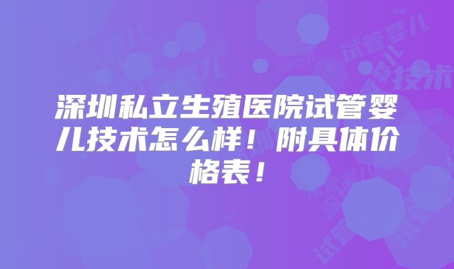 深圳私立生殖医院试管婴儿技术怎么样！附具体价格表！