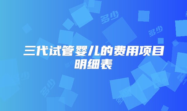 三代试管婴儿的费用项目明细表