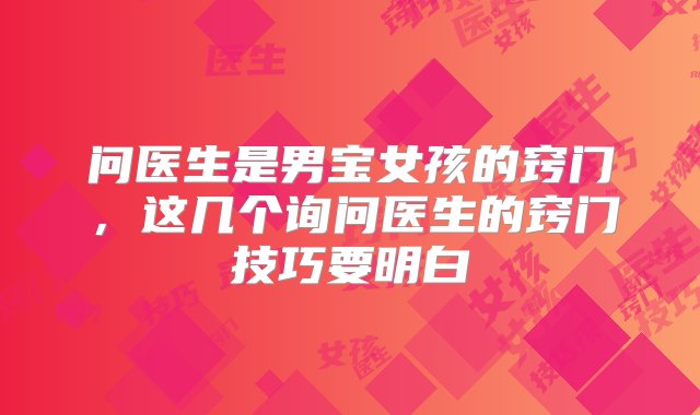 问医生是男宝女孩的窍门，这几个询问医生的窍门技巧要明白