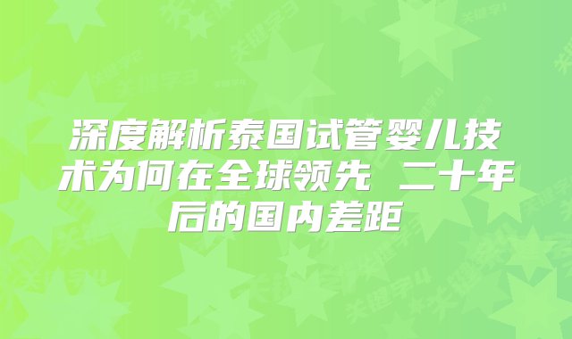 深度解析泰国试管婴儿技术为何在全球领先 二十年后的国内差距