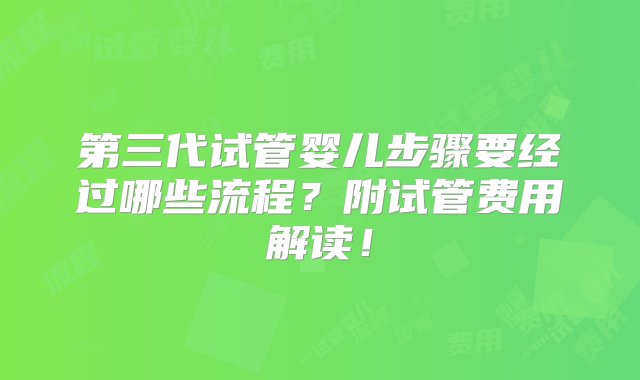 第三代试管婴儿步骤要经过哪些流程？附试管费用解读！