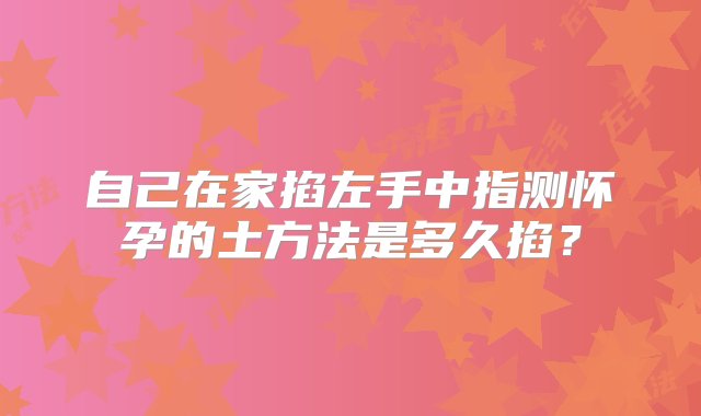 自己在家掐左手中指测怀孕的土方法是多久掐？