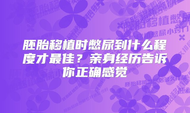 胚胎移植时憋尿到什么程度才最佳？亲身经历告诉你正确感觉