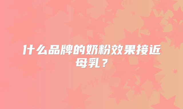 什么品牌的奶粉效果接近母乳？