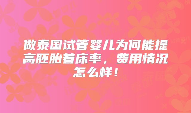 做泰国试管婴儿为何能提高胚胎着床率，费用情况怎么样！