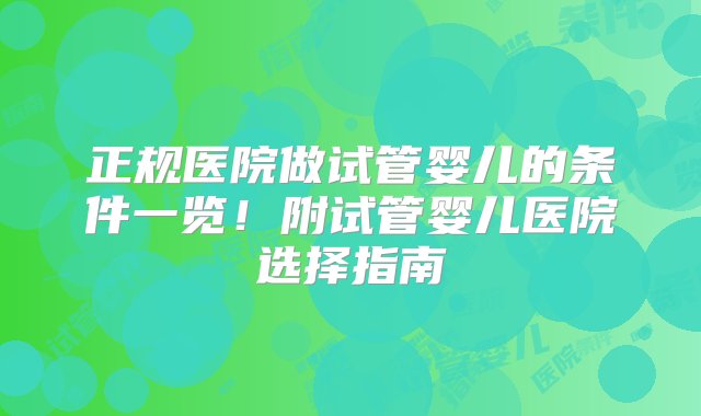 正规医院做试管婴儿的条件一览！附试管婴儿医院选择指南