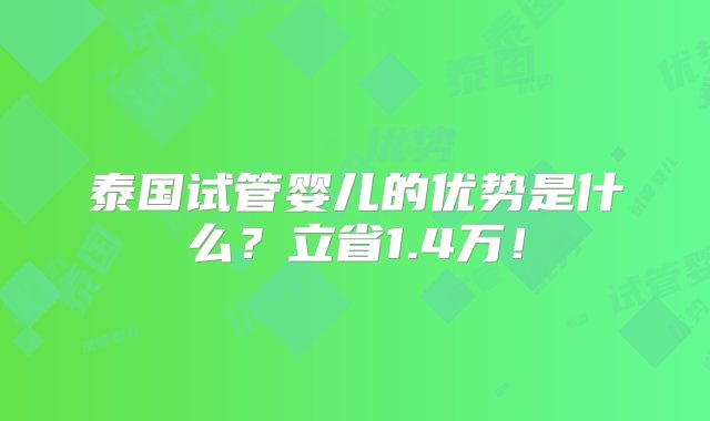 泰国试管婴儿的优势是什么？立省1.4万！