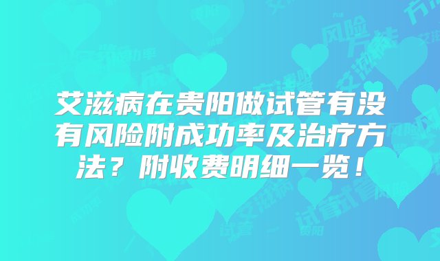 艾滋病在贵阳做试管有没有风险附成功率及治疗方法？附收费明细一览！