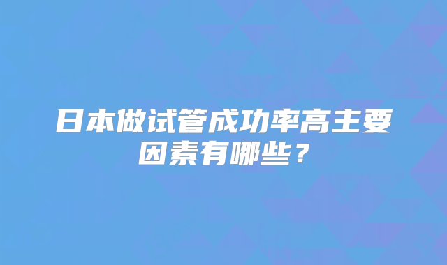 日本做试管成功率高主要因素有哪些？