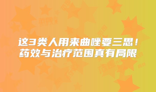 这3类人用来曲唑要三思！药效与治疗范围真有局限