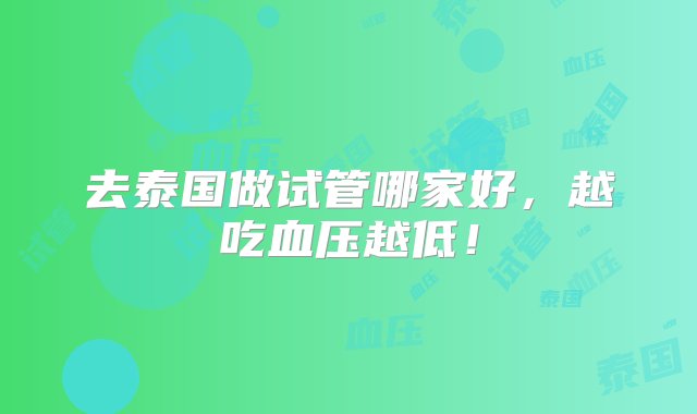 去泰国做试管哪家好，越吃血压越低！