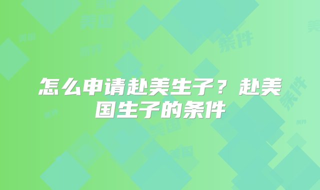 怎么申请赴美生子？赴美国生子的条件