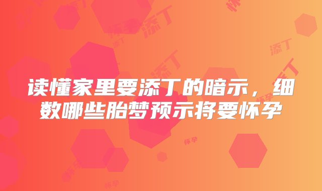 读懂家里要添丁的暗示，细数哪些胎梦预示将要怀孕