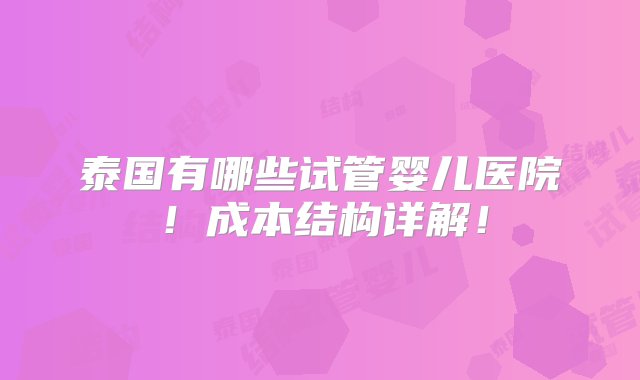 泰国有哪些试管婴儿医院！成本结构详解！