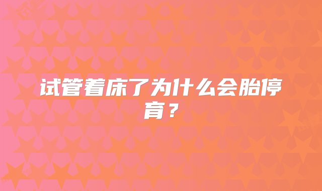 试管着床了为什么会胎停育？