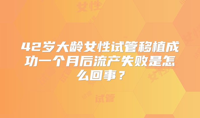 42岁大龄女性试管移植成功一个月后流产失败是怎么回事？