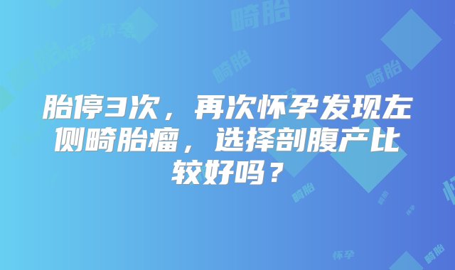 胎停3次，再次怀孕发现左侧畸胎瘤，选择剖腹产比较好吗？