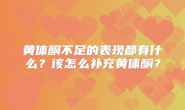 黄体酮不足的表现都有什么？该怎么补充黄体酮？