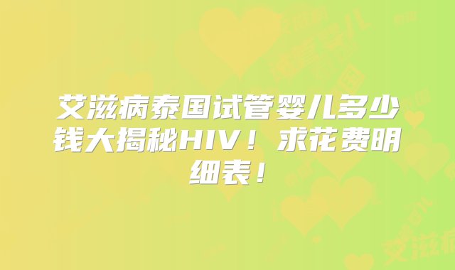 艾滋病泰国试管婴儿多少钱大揭秘HIV！求花费明细表！