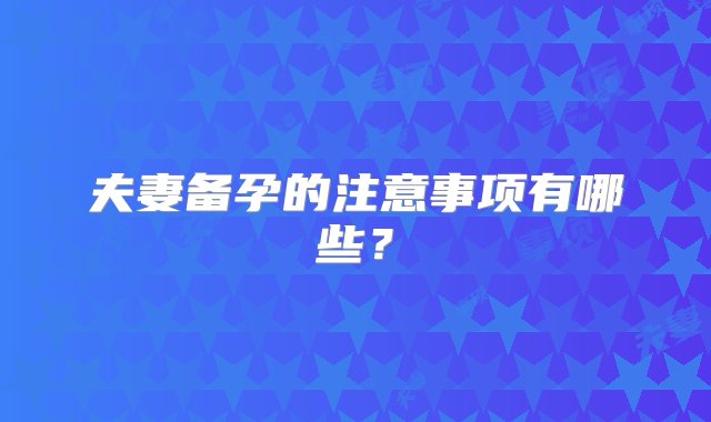 夫妻备孕的注意事项有哪些？