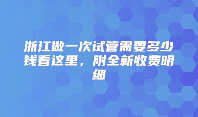 浙江做一次试管需要多少钱看这里，附全新收费明细